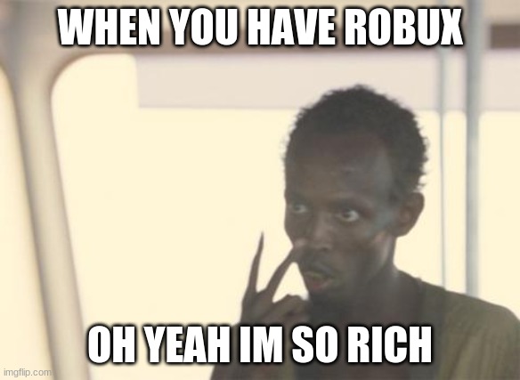 I'm The Captain Now | WHEN YOU HAVE ROBUX; OH YEAH IM SO RICH | image tagged in memes,i'm the captain now | made w/ Imgflip meme maker