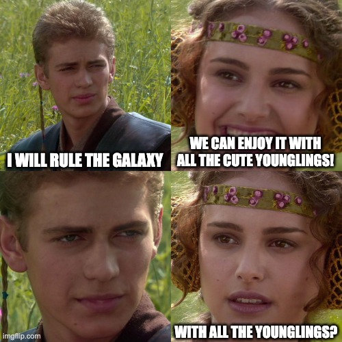 Anakin Padme 4 Panel | I WILL RULE THE GALAXY; WE CAN ENJOY IT WITH ALL THE CUTE YOUNGLINGS! WITH ALL THE YOUNGLINGS? | image tagged in anakin padme 4 panel | made w/ Imgflip meme maker