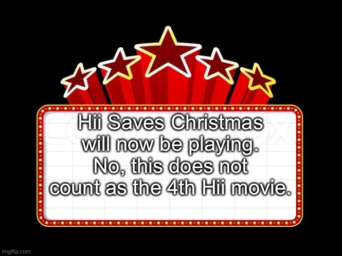 Movie coming soon | Hii Saves Christmas will now be playing. No, this does not count as the 4th Hii movie. | image tagged in movie coming soon | made w/ Imgflip meme maker