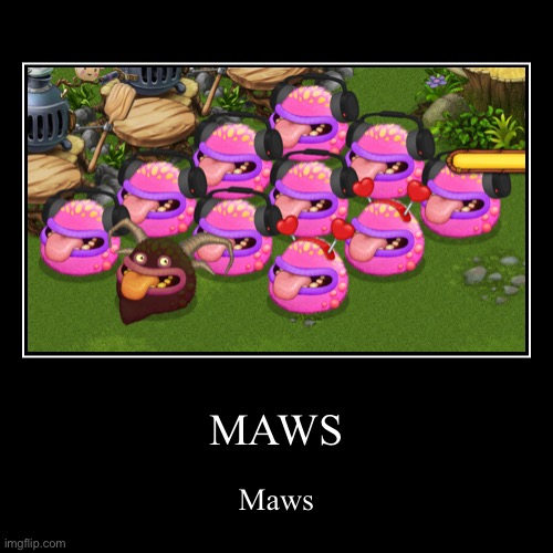 Maws. (Maw. 2) | image tagged in funny,demotivationals | made w/ Imgflip demotivational maker
