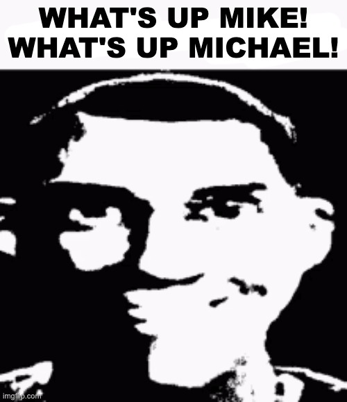 Next time eat a salad | WHAT'S UP MIKE! WHAT'S UP MICHAEL! | image tagged in next time eat a salad | made w/ Imgflip meme maker