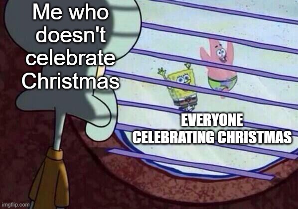 I still listen to xmas music though | Me who doesn't celebrate Christmas; EVERYONE CELEBRATING CHRISTMAS | image tagged in squidward window | made w/ Imgflip meme maker