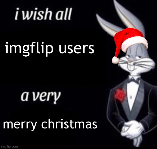 how was everyone's xmas | imgflip users; merry christmas | image tagged in i wish all x a very y,christmas,bugs bunny | made w/ Imgflip meme maker