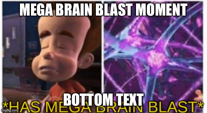 mega brain blast | MEGA BRAIN BLAST MOMENT; BOTTOM TEXT | image tagged in mega brain blast,bottom text,jimmy neutron | made w/ Imgflip meme maker