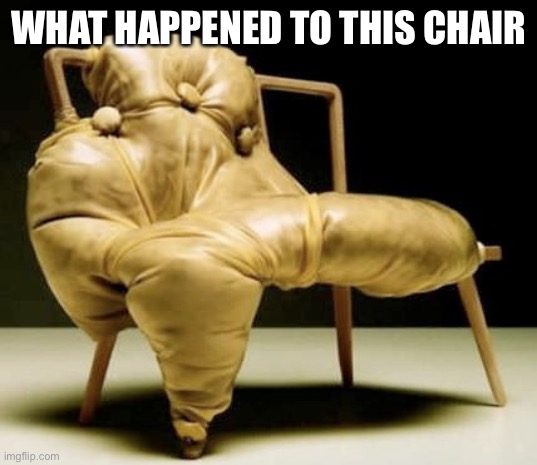 Freaky Chair | WHAT HAPPENED TO THIS CHAIR | image tagged in freaky chair,chair | made w/ Imgflip meme maker