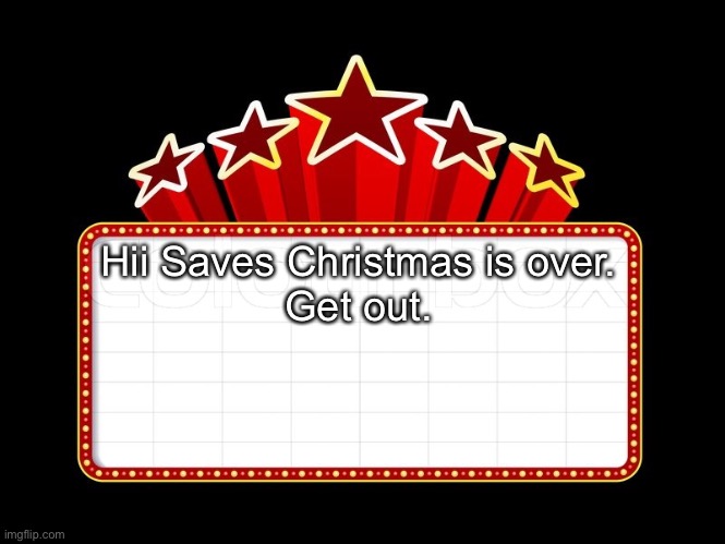 Movie coming soon | Hii Saves Christmas is over.
Get out. | image tagged in movie coming soon | made w/ Imgflip meme maker