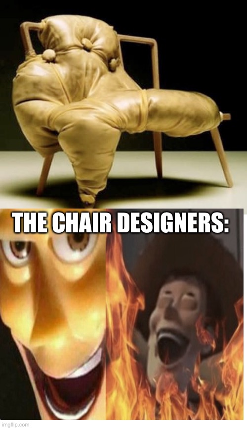 Freaky Chair | THE CHAIR DESIGNERS: | image tagged in freaky chair,woody,satanic woody | made w/ Imgflip meme maker