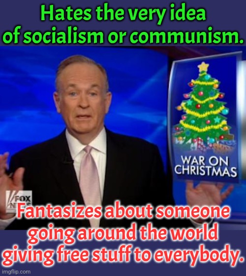 They never make the connection. | Hates the very idea of socialism or communism. Fantasizes about someone going around the world giving free stuff to everybody. | image tagged in billo war on christmas,contradiction,conservative logic | made w/ Imgflip meme maker