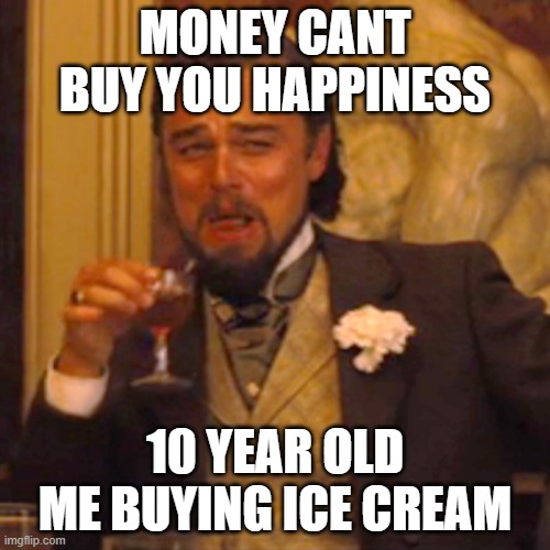 Laughing Leo Meme | MONEY CANT BUY YOU HAPPINESS; 10 YEAR OLD ME BUYING ICE CREAM | image tagged in memes,laughing leo | made w/ Imgflip meme maker