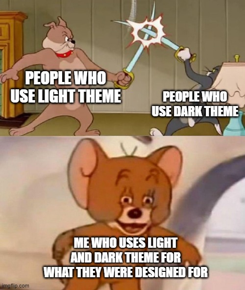 heh im a menace Arnt i? | PEOPLE WHO USE LIGHT THEME; PEOPLE WHO USE DARK THEME; ME WHO USES LIGHT AND DARK THEME FOR WHAT THEY WERE DESIGNED FOR | image tagged in tom and jerry swordfight | made w/ Imgflip meme maker