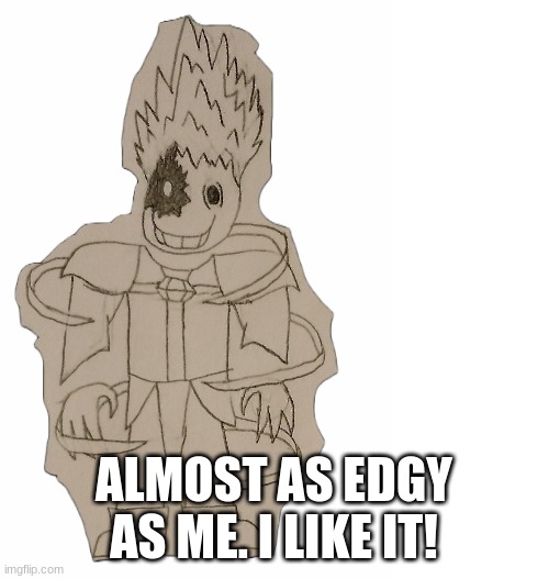 EdgyHead | ALMOST AS EDGY AS ME. I LIKE IT! | image tagged in edgyhead | made w/ Imgflip meme maker