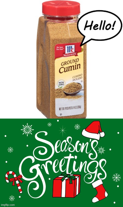 Holiday wishes cumin atcha | image tagged in funny memes,seasons greetings,christmas,cumin,spices,holidays | made w/ Imgflip meme maker