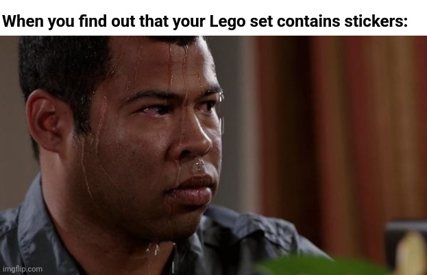 Lego stickers are arguably more painful than stepping on Lego. | When you find out that your Lego set contains stickers: | image tagged in sweating bullets,lego,lego stickers,stickers,sweating,memecraftia | made w/ Imgflip meme maker