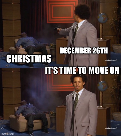 December 26 | DECEMBER 26TH; CHRISTMAS; IT’S TIME TO MOVE ON | image tagged in memes,who killed hannibal,funny | made w/ Imgflip meme maker