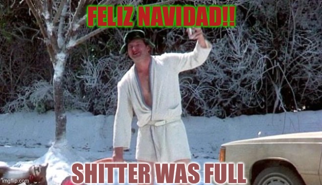 Sh!tter Was Full | FELIZ NAVIDAD!! SHITTER WAS FULL | image tagged in christmas vacation | made w/ Imgflip meme maker
