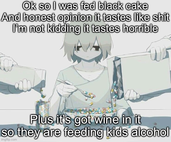 Avogado6 depression | Ok so I was fed black cake
And honest opinion it tastes like shit
I’m not kidding it tastes horrible; Plus it’s got wine in it so they are feeding kids alcohol | image tagged in avogado6 depression | made w/ Imgflip meme maker