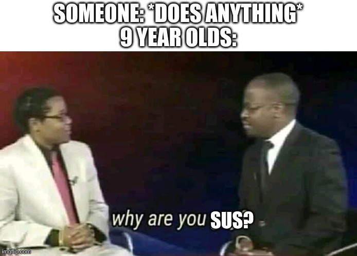 Why are you gay? | SOMEONE: *DOES ANYTHING*
9 YEAR OLDS:; SUS? | image tagged in why are you gay | made w/ Imgflip meme maker