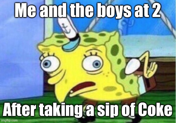 Mocking Spongebob | Me and the boys at 2; After taking a sip of Coke | image tagged in memes,mocking spongebob | made w/ Imgflip meme maker