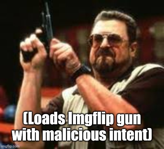 Man loading gun | (Loads Imgflip gun with malicious intent) | image tagged in man loading gun | made w/ Imgflip meme maker