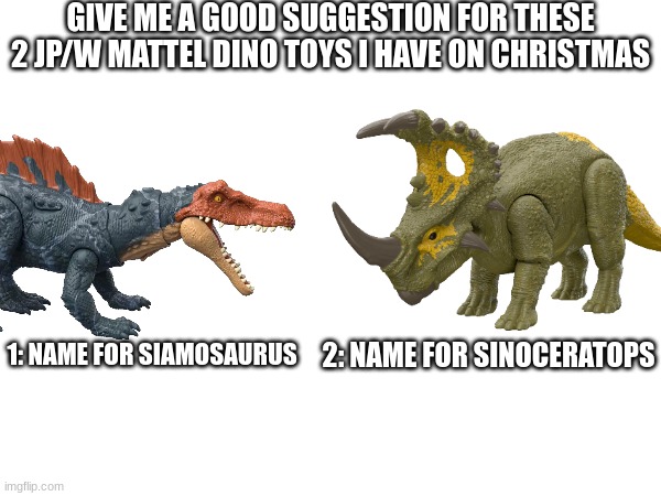Any suggestions | GIVE ME A GOOD SUGGESTION FOR THESE 2 JP/W MATTEL DINO TOYS I HAVE ON CHRISTMAS; 2: NAME FOR SINOCERATOPS; 1: NAME FOR SIAMOSAURUS | made w/ Imgflip meme maker