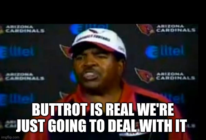 Dennis Green Rant with Space | BUTTROT IS REAL WE'RE JUST GOING TO DEAL WITH IT | image tagged in dennis green rant with space | made w/ Imgflip meme maker
