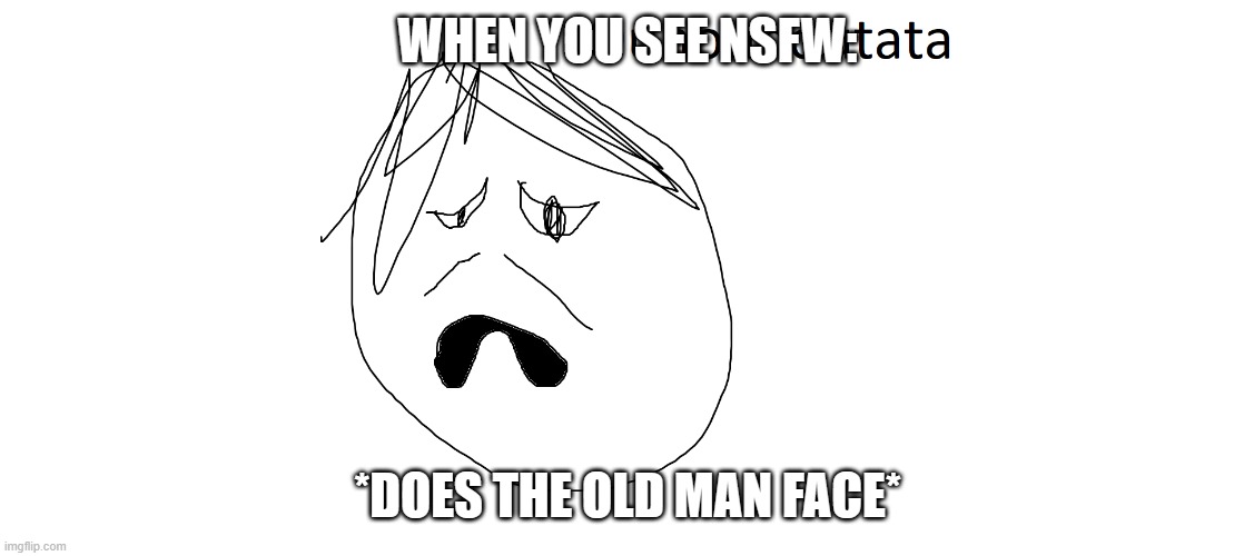 Ounounoutata | WHEN YOU SEE NSFW:; *DOES THE OLD MAN FACE* | image tagged in ounounoutata | made w/ Imgflip meme maker