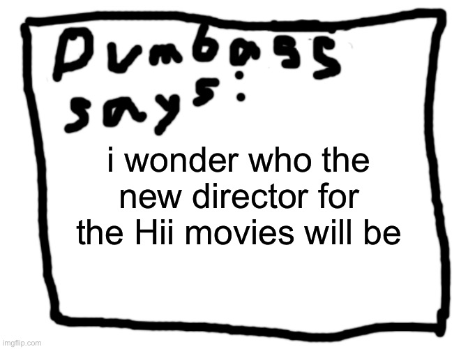 idk | i wonder who the new director for the Hii movies will be | image tagged in idk | made w/ Imgflip meme maker