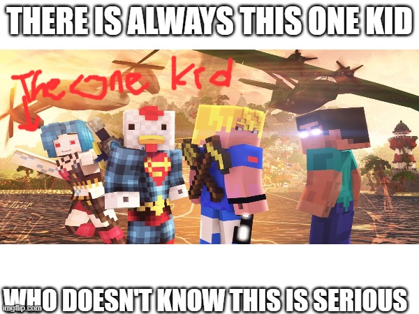 HAVE SOME SENSE | THERE IS ALWAYS THIS ONE KID; WHO DOESN'T KNOW THIS IS SERIOUS | image tagged in minecraft,how,can you,be happy | made w/ Imgflip meme maker