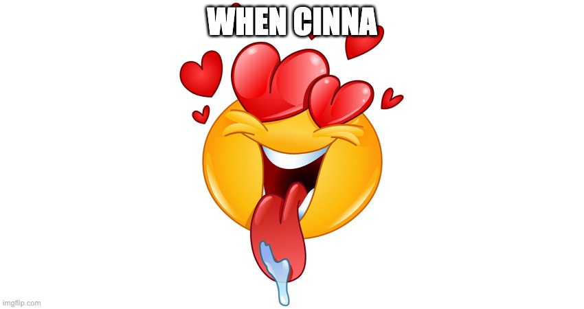 bbg fr | WHEN CINNA | image tagged in heart eyes | made w/ Imgflip meme maker