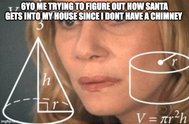 Confused maths lady 2 | 6YO ME TRYING TO FIGURE OUT HOW SANTA GETS INTO MY HOUSE SINCE I DONT HAVE A CHIMNEY | image tagged in confused maths lady 2 | made w/ Imgflip meme maker