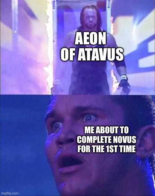 Wwe | AEON 
OF ATAVUS; ME ABOUT TO COMPLETE NOVUS FOR THE 1ST TIME | image tagged in wwe | made w/ Imgflip meme maker