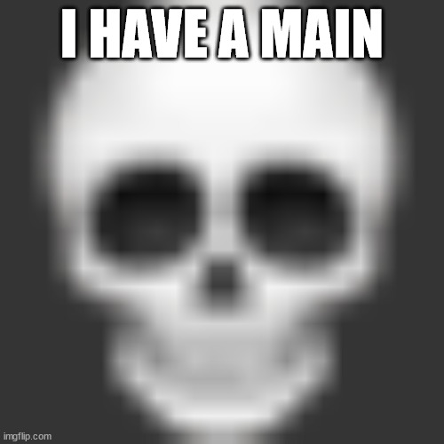 Skull emoji | I HAVE A MAIN | image tagged in skull emoji | made w/ Imgflip meme maker