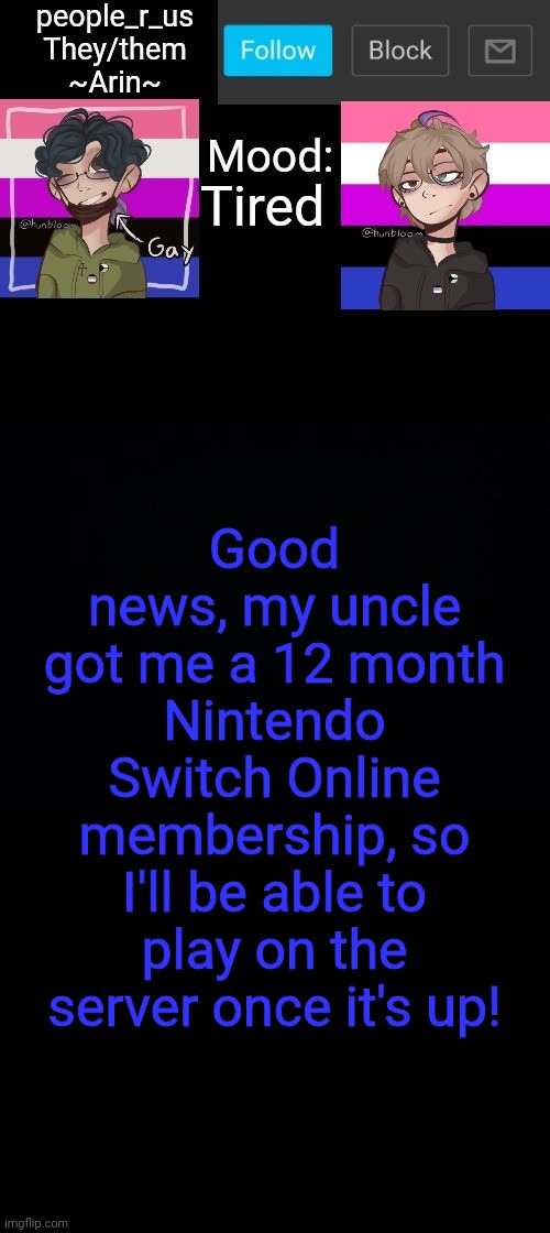 people _r_us announcement template v. 2.784 | Tired; Good news, my uncle got me a 12 month Nintendo Switch Online membership, so I'll be able to play on the server once it's up! | image tagged in people _r_us announcement template v 2 784 | made w/ Imgflip meme maker