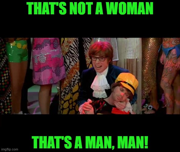 Austin Powers "That ain't no woman, that's a man, man!" | THAT'S NOT A WOMAN THAT'S A MAN, MAN! | image tagged in austin powers that ain't no woman that's a man man | made w/ Imgflip meme maker