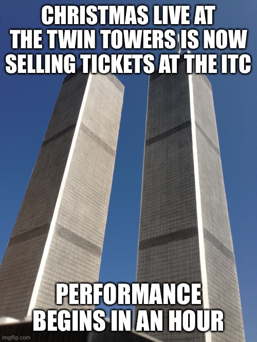 Twin Towers | CHRISTMAS LIVE AT THE TWIN TOWERS IS NOW SELLING TICKETS AT THE ITC; PERFORMANCE BEGINS IN AN HOUR | image tagged in twin towers | made w/ Imgflip meme maker