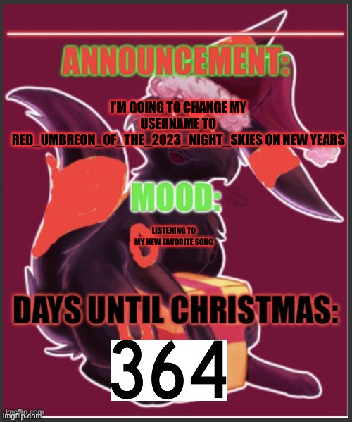 8:13pm, Sunday, December 25th, 2022 (Btw im canceling the underscores) | I’M GOING TO CHANGE MY USERNAME TO RED_UMBREON_OF_THE_2023_NIGHT_SKIES ON NEW YEARS; LISTENING TO MY NEW FAVORITE SONG | image tagged in the red umbreon s christmas temp | made w/ Imgflip meme maker