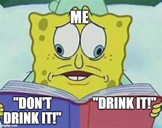 Spongebob Crosseyed book meme | "DRINK IT!" "DON'T DRINK IT!" ME | image tagged in spongebob crosseyed book meme | made w/ Imgflip meme maker