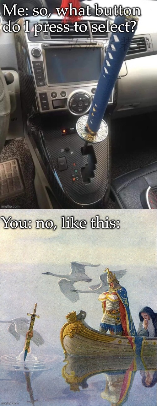Ladies and Gentlemen, I present to you the new King Arthur Transmission | Me: so, what button do I press to select? You: no, like this: | image tagged in king arthur sword,sword,transmission,natural selection,top gear | made w/ Imgflip meme maker