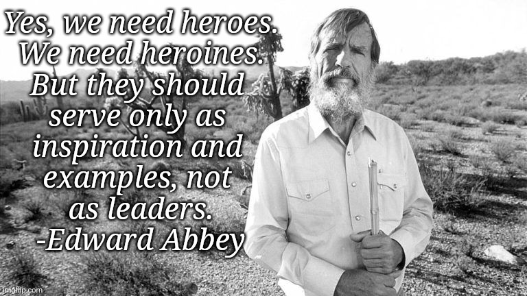 Yes, we need heroes.
 We need heroines. 
But they should 
serve only as 
inspiration and 
examples, not 
as leaders.
-Edward Abbey | made w/ Imgflip meme maker