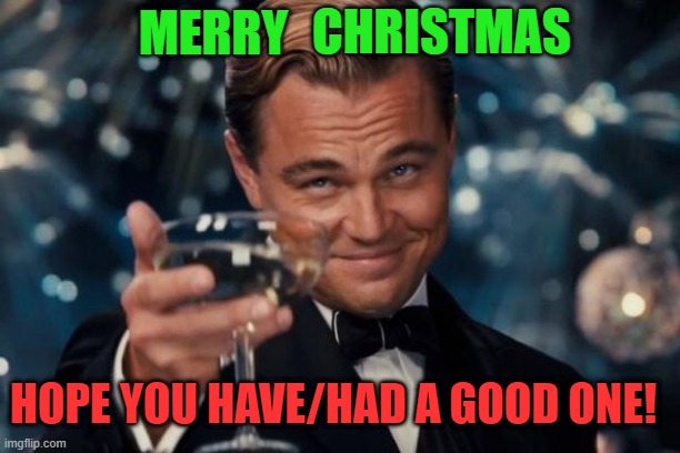 Merry Christmas 2022 | CHRISTMAS; MERRY; HOPE YOU HAVE/HAD A GOOD ONE! | image tagged in memes,leonardo dicaprio cheers,christmas,merry christmas | made w/ Imgflip meme maker