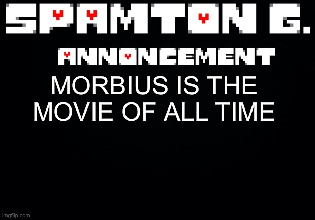 Spamton announcement temp | MORBIUS IS THE MOVIE OF ALL TIME | image tagged in spamton announcement temp | made w/ Imgflip meme maker