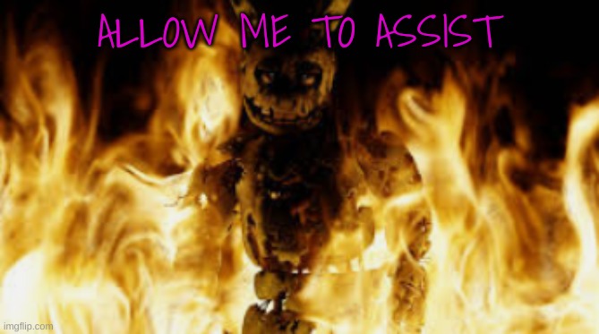springtrap fire | ALLOW ME TO ASSIST | image tagged in springtrap fire | made w/ Imgflip meme maker