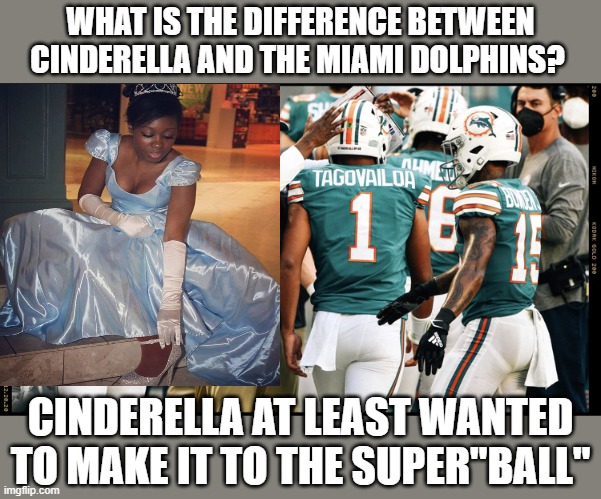 cinderella fooseBALL | WHAT IS THE DIFFERENCE BETWEEN CINDERELLA AND THE MIAMI DOLPHINS? CINDERELLA AT LEAST WANTED TO MAKE IT TO THE SUPER"BALL" | image tagged in miami dolphins | made w/ Imgflip meme maker