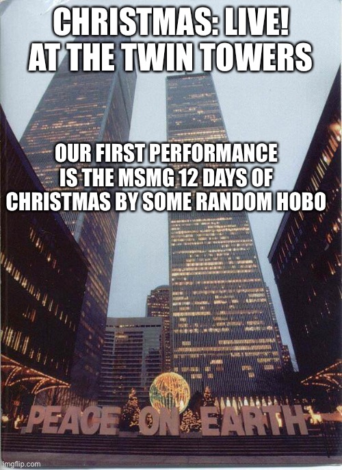 CHRISTMAS: LIVE! AT THE TWIN TOWERS; OUR FIRST PERFORMANCE IS THE MSMG 12 DAYS OF CHRISTMAS BY SOME RANDOM HOBO | made w/ Imgflip meme maker