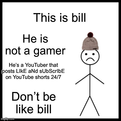 Don't Be Like Bill | This is bill; He is not a gamer; He’s a YouTuber that posts LIkE aNd sUbScrIbE on YouTube shorts 24/7; Don’t be like bill | image tagged in don't be like bill | made w/ Imgflip meme maker