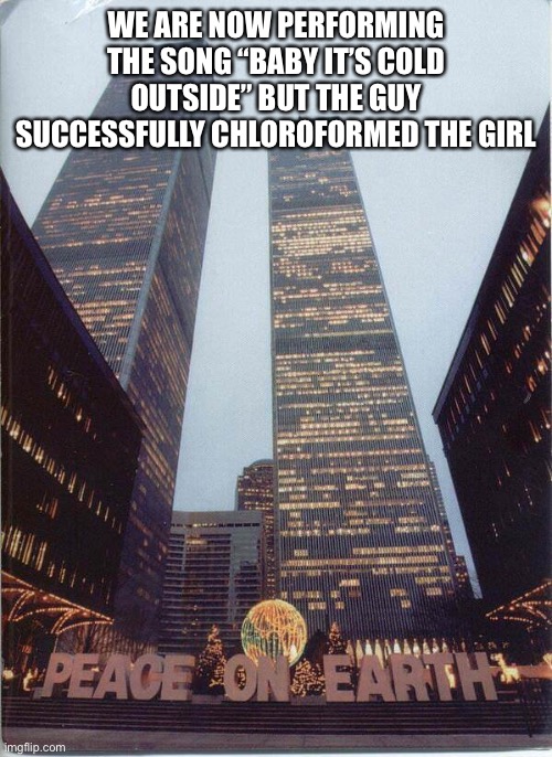 *The skeletons squeeze through the crowd, enter the North Tower, and go downstairs into the Mall* | WE ARE NOW PERFORMING THE SONG “BABY IT’S COLD OUTSIDE” BUT THE GUY SUCCESSFULLY CHLOROFORMED THE GIRL | made w/ Imgflip meme maker