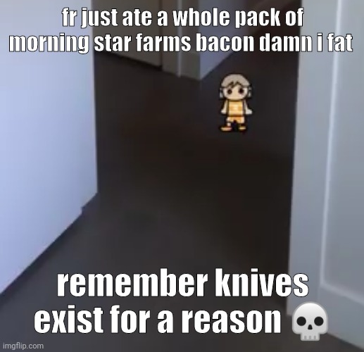 i just remembered my grandmother died exactly a year ago☠️☠️ | fr just ate a whole pack of morning star farms bacon damn i fat; remember knives exist for a reason 💀 | image tagged in kel | made w/ Imgflip meme maker