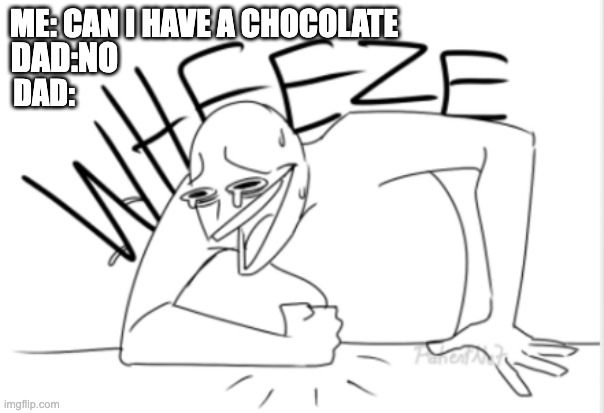 lol this just happened | ME: CAN I HAVE A CHOCOLATE; DAD:NO; DAD: | image tagged in wheeze | made w/ Imgflip meme maker
