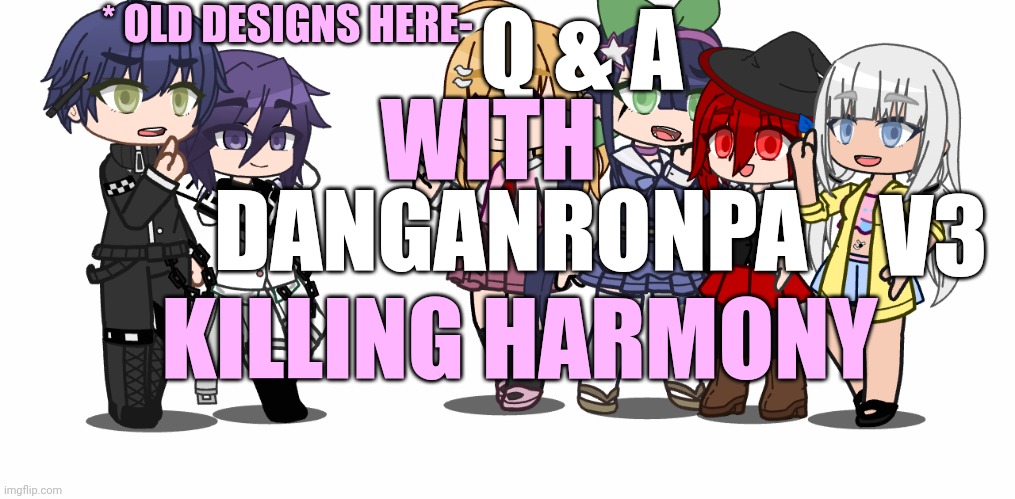 The designs are weird because this is old- | * OLD DESIGNS HERE-; Q & A; WITH; DANGANRONPA; V3; KILLING HARMONY | image tagged in danganronpa | made w/ Imgflip meme maker