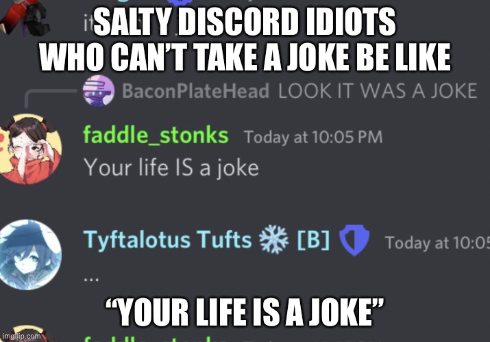 Salty Discord Idiots be like: | SALTY DISCORD IDIOTS WHO CAN’T TAKE A JOKE BE LIKE; “YOUR LIFE IS A JOKE” | image tagged in discord be like | made w/ Imgflip meme maker